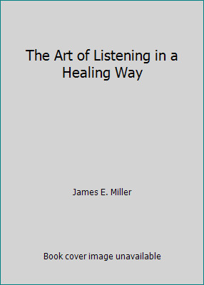 The Art of Listening in a Healing Way by James E. Miller