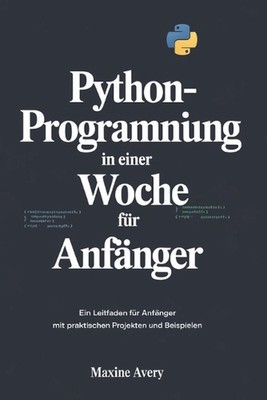 Python-Programmierung in einer Woche fr Anfnger: Ein Leitfaden F?r Anf?nger Mit