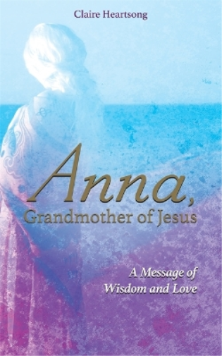 Claire Heartsong Anna, Grandmother of Jesus (Tascabile)