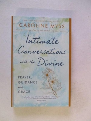 Myss, Caroline: INTIMATE CONVERSATIONS WITH THE DIVINE: PRAYER, GUIDANCE AND GRA
