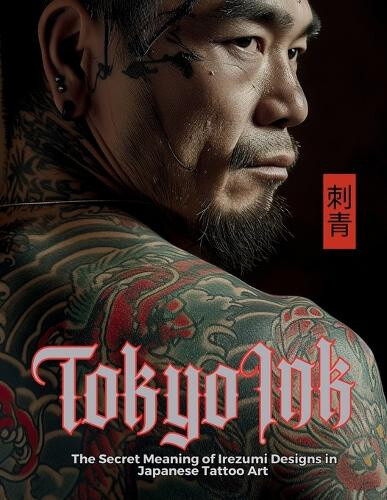 Tokyo Ink The Secret Meaning of Irezumi Designs in Japanese Tattoo Art: The