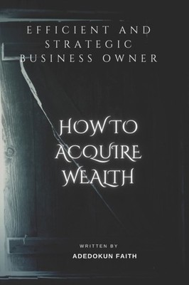 Adedokun - EFFICIENT AND STRATEGIC BUSINESS OWNER  How To Acquire Weal - X555z
