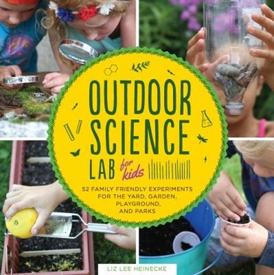 Outdoor Science Lab for Kids : 52 Family-Friendly Experiments for