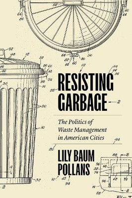 Resisting Garbage   The Politics of Waste Management in American Cities Pollans