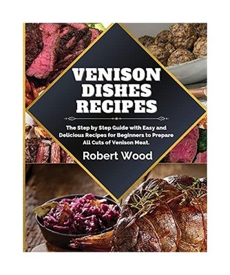 VENISON DISHES RECIPES: The Step by Step Guide with Easy and Delicious Recipes f