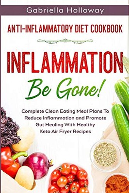 Anti Inflammatory Diet Cookbook: Inflammation Be Gone! - Complete Clean ...