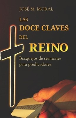 Las doce claves del reino: Bosquejos de sermones para predicadores by Jos? M. Mo