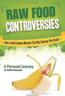 Raw Food Controversies: How to Avoid Common Mistakes That May Sabotage Your Heal