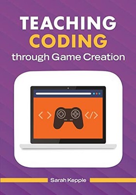 TEACHING CODING THROUGH GAME CREATION By Sarah Kepple **BRAND NEW**
