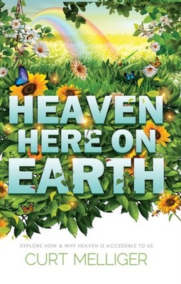 Heaven Here on Earth: Explore How & Why Heaven is by Curt Melliger PAPERBACK
