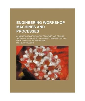Engineering Workshop Machines and Processes; A Handbook for the Use of Students 