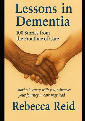 Lessons in Dementia: 100 Stories from the Frontline of Care by Rebecca Reid-Book