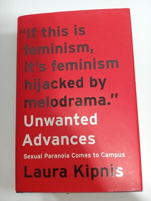 Unwanted Advances : Sexual Paranoia Comes to Campus by Laura Kipnis (2017,...