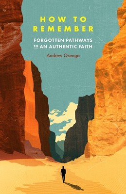 How to Remember: Forgotten Pathways to an Authentic Faith - Osenga, Andrew -...
