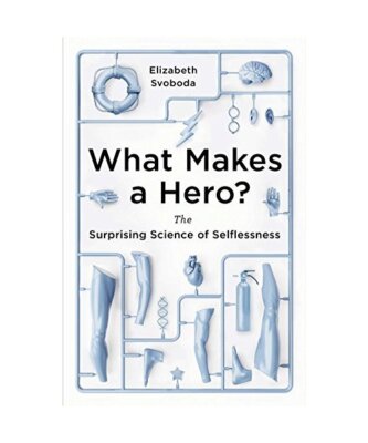 What Makes a Hero?: The Surprising Science of Selflessness, Elizabeth Svoboda
