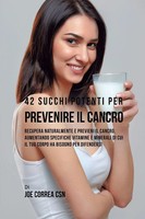 42 Succhi Potenti Per Prevenire Il Cancro Joe Correa Taschenbuch Italienisch