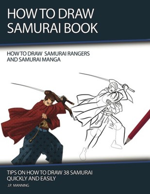How to Draw Samurai Book: Tips on How to Draw 37 Samurai Quickly and Easily (How