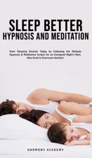 Sleep Better Hypnosis And Meditation: Start Sleeping Smarter Today By Follo...