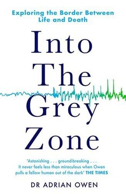 Into the Grey Zone : A Neuroscientist Explores the Border Between Life and De...