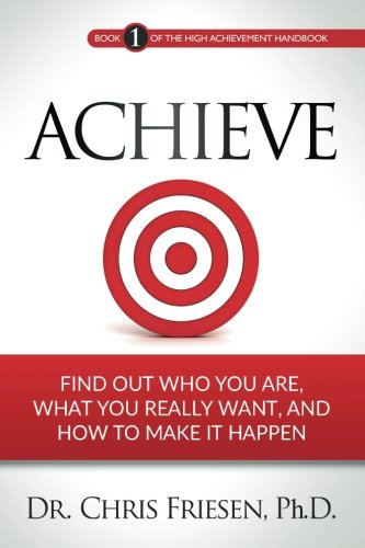 Achieve: Find Out Who You Are, What You Really Want, And How To Make It Happen: