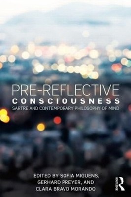 Pre-reflective Consciousness: Sartre and Contemporary Philosophy of Mind by Sofi