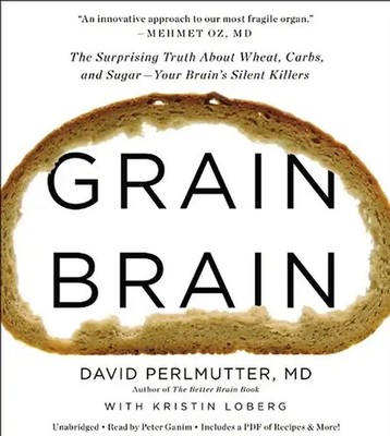 Grain Brain: The Surprising Truth about Wheat, Carbs,  and Sugar--Your Brain's S