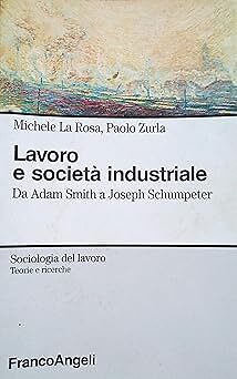 Lavoro e societ� industriale. Da Adam Smith a Joseph Schumpeter La Rosa, Michele