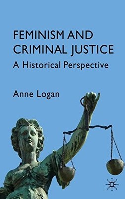 FEMINISM AND CRIMINAL JUSTICE: A HISTORICAL PERSPECTIVE By Anne Logan EXCELLENT