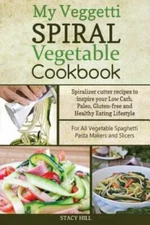My Veggetti Spiral Vegetable Cookbook: Spiralizer Cutter Recipes to Inspire Yo..