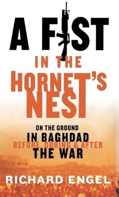 A Fist In The Hornet's Nest: On the Ground in Baghdad Before, During and After t
