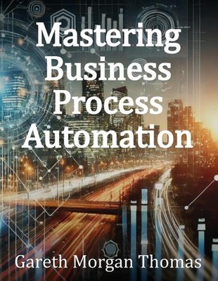 Mastering Business Process Automation: A Practical Guide to Streamlining Process