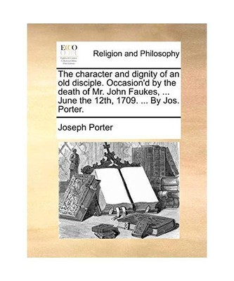 The Character and Dignity of an Old Disciple. Occasion'd by the Death of Mr. Joh