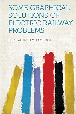 Some Graphical Solutions of Electric Railway Problems by Buck Buck NEW