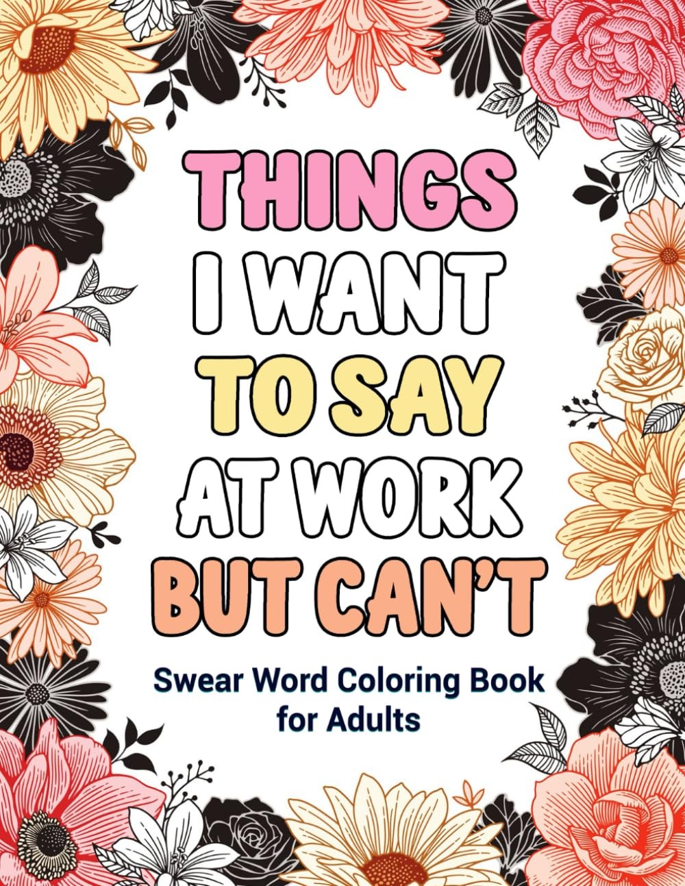Things I Want To Say At Work But Can't: Swear Word Coloring Book for Adults: A