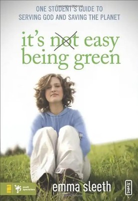 It's Easy Being Green: One Student's Guide to Serving God and Saving the Planet