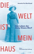 Die Welt ist mein Haus: Das Leben der Anny Klawa-Morf by Annette Frei Berthoud H