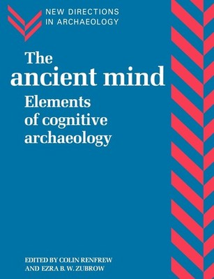 The Ancient Mind: Elements of Cognitive Archaeology (New Directions in Archa...
