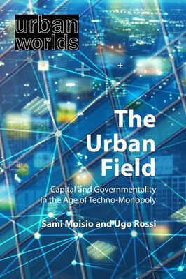 The Urban Field: Capital and Governmentality in the Age of Techno-Monopoly by Sa
