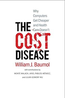 The Cost Disease : Why Computers Get Cheaper and Health Care Does