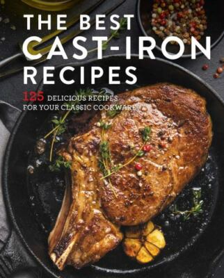 The Best Cast Iron Cookbook: 125 Delicious Recipes for Your ...  (hardcover)