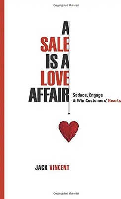 A Sale Is A Love Affair: Seduce, Engage & Win Customers' Hearts - Vincent, Jack