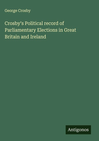 George Crosby | Crosby's Political Record Of Parliamentary Elections In Great...-image