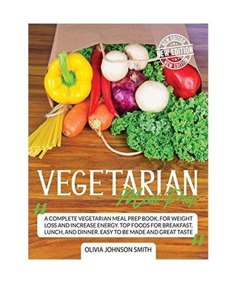 Vegetarian Meal Prep: A Complete Vegetarian Meal Prep Book, For Weight Loss And 