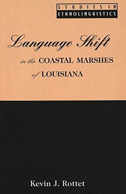 LANGUAGE SHIFT IN THE COASTAL MARSHES OF LOUISIANA By Kevin J. Rottet