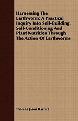 Harnessing the Earthworm; a Practical Inquiry into Soil-Building,