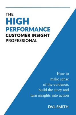 The High Performance Customer Insight Professional: How to make sense of the...