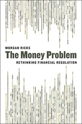 THE MONEY PROBLEM: RETHINKING FINANCIAL REGULATION By Morgan Ricks **Mint**