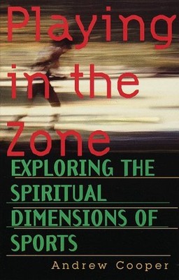 Playing in the Zone : Exploring the Spiritual Dimensions of Sport