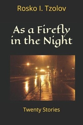 As a Firefly in the Night: A Collection of Twenty Stories by Rosko I. Tzolov (En