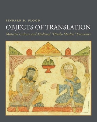 Objects of Translation: Material Culture and Medieval ''Hindu-Muslim'' Encounter